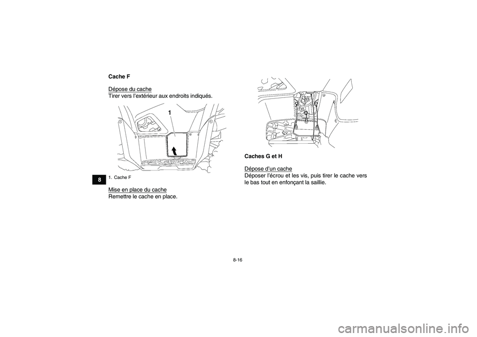YAMAHA GRIZZLY 550 2009  Notices Demploi (in French) 8-16
8Cache F
Dépose du cache
Tirer vers l’extérieur aux endroits indiqués.
Mise en place du cacheRemettre le cache en place.Caches G et H
Dépose d’un cache
Déposer l’écrou et les vis, pui