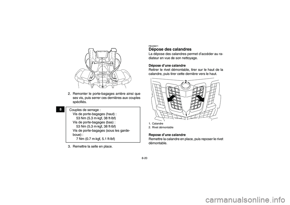 YAMAHA GRIZZLY 550 2009  Notices Demploi (in French) 8-20
82. Remonter le porte-bagages arrière ainsi que
ses vis, puis serrer ces dernières aux couples
spécifiés.
3. Remettre la selle en place.
FBU28671Dépose des calandres La dépose des calandres