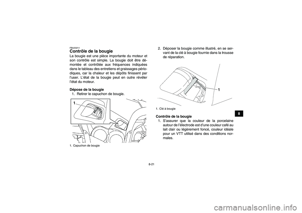 YAMAHA GRIZZLY 550 2009  Notices Demploi (in French) 8-21
8
FBU23211Contrôle de la bougie La bougie est une pièce importante du moteur et
son contrôle est simple. La bougie doit être dé-
montée et contrôlée aux fréquences indiquées
dans le tab