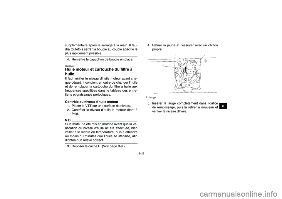 YAMAHA GRIZZLY 550 2009 Notices Demploi (in French) 8-23
8 supplémentaire après le serrage à la main. Il fau-
dra toutefois serrer la bougie au couple spécifié le
plus rapidement possible.
4. Remettre le capuchon de bougie en place.FBU27462Huile m YAMAHA GRIZZLY 550 2009 Notices Demploi (in French) 8-23
8 supplémentaire après le serrage à la main. Il fau-
dra toutefois serrer la bougie au couple spécifié le
plus rapidement possible.
4. Remettre le capuchon de bougie en place.FBU27462Huile m