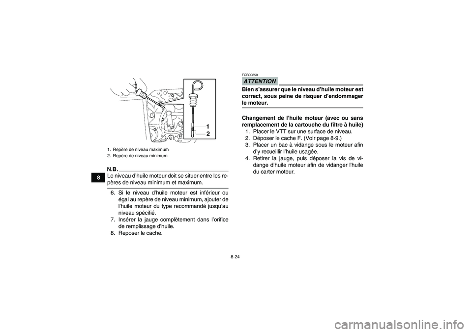 YAMAHA GRIZZLY 550 2009  Notices Demploi (in French) 8-24
8
N.B.Le niveau d’huile moteur doit se situer entre les re-pères de niveau minimum et maximum.
6. Si le niveau d’huile moteur est inférieur ou
égal au repère de niveau minimum, ajouter de