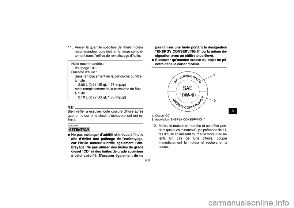 YAMAHA GRIZZLY 550 2009  Notices Demploi (in French) 8-27
8 11. Verser la quantité spécifiée de l’huile moteur
recommandée, puis insérer la jauge complè-
tement dans l’orifice de remplissage d’huile.
N.B.Bien veiller à essuyer toute coulure