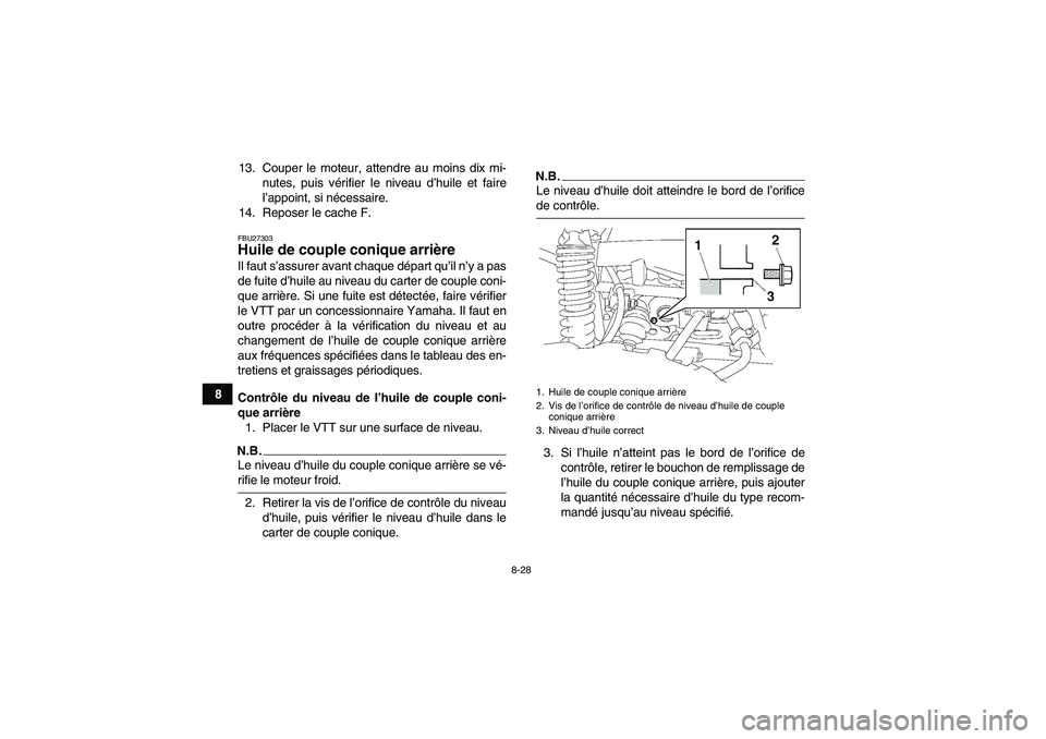 YAMAHA GRIZZLY 550 2009  Notices Demploi (in French) 8-28
813. Couper le moteur, attendre au moins dix mi-
nutes, puis vérifier le niveau d’huile et faire
l’appoint, si nécessaire.
14. Reposer le cache F.
FBU27303Huile de couple conique arrière I