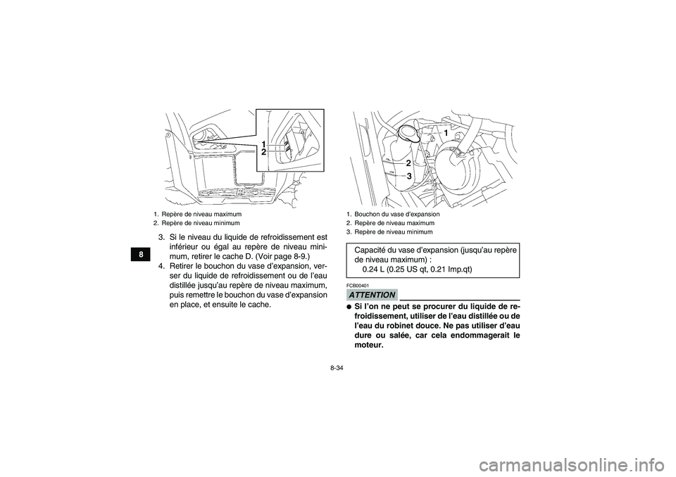 YAMAHA GRIZZLY 550 2009  Notices Demploi (in French) 8-34
83. Si le niveau du liquide de refroidissement est
inférieur ou égal au repère de niveau mini-
mum, retirer le cache D. (Voir page 8-9.)
4. Retirer le bouchon du vase d’expansion, ver-
ser d