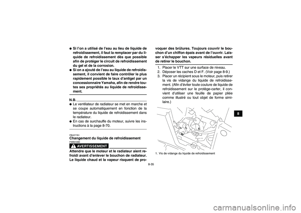 YAMAHA GRIZZLY 550 2009  Notices Demploi (in French) 8-35
8
Si l’on a utilisé de l’eau au lieu de liquide de
refroidissement, il faut la remplacer par du li-
quide de refroidissement dès que possible
afin de protéger le circuit de refroidissemen
