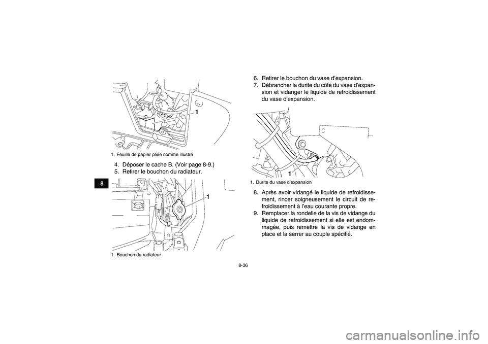YAMAHA GRIZZLY 550 2009  Notices Demploi (in French) 8-36
84. Déposer le cache B. (Voir page 8-9.)
5. Retirer le bouchon du radiateur.6. Retirer le bouchon du vase d’expansion.
7. Débrancher la durite du côté du vase d’expan-
sion et vidanger le
