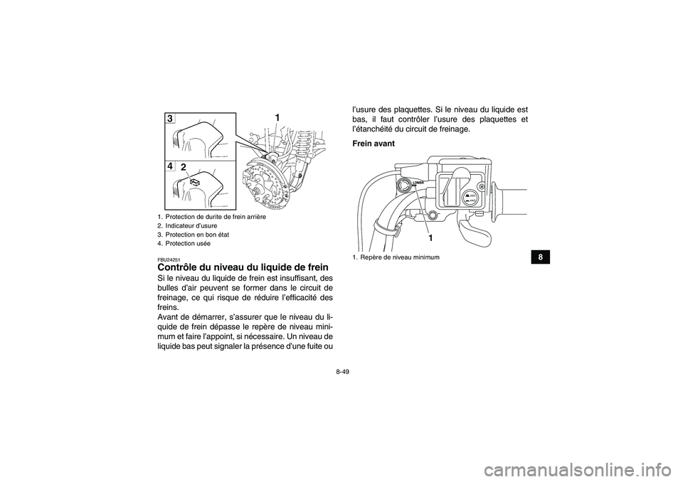 YAMAHA GRIZZLY 550 2009  Notices Demploi (in French) 8-49
8
FBU24251Contrôle du niveau du liquide de frein Si le niveau du liquide de frein est insuffisant, des
bulles d’air peuvent se former dans le circuit de
freinage, ce qui risque de réduire l