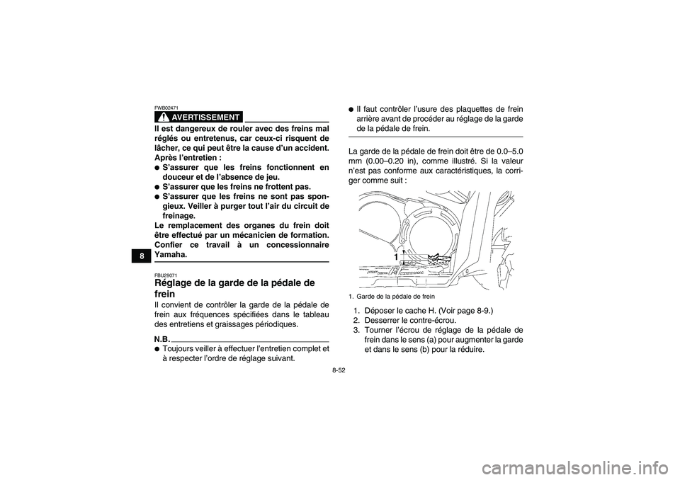 YAMAHA GRIZZLY 550 2009  Notices Demploi (in French) 8-52
8
AVERTISSEMENT
FWB02471Il est dangereux de rouler avec des freins mal
réglés ou entretenus, car ceux-ci risquent de
lâcher, ce qui peut être la cause d’un accident.
Après l’entretien :