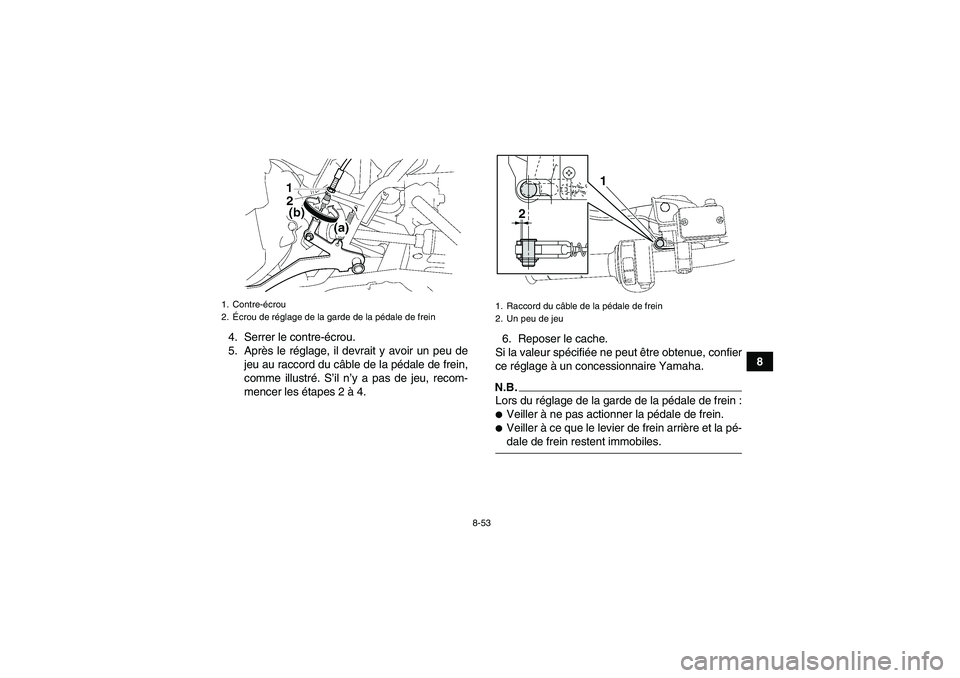 YAMAHA GRIZZLY 550 2009  Notices Demploi (in French) 8-53
8 4. Serrer le contre-écrou.
5. Après le réglage, il devrait y avoir un peu de
jeu au raccord du câble de la pédale de frein,
comme illustré. S’il n’y a pas de jeu, recom-
mencer les é