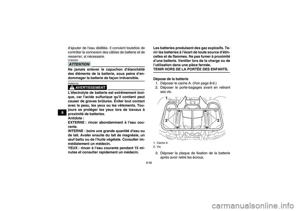 YAMAHA GRIZZLY 550 2009  Notices Demploi (in French) 8-58
8d’ajouter de l’eau distillée. Il convient toutefois de
contrôler la connexion des câbles de batterie et de
resserrer, si nécessaire.
ATTENTIONFCB00620Ne jamais enlever le capuchon d’é