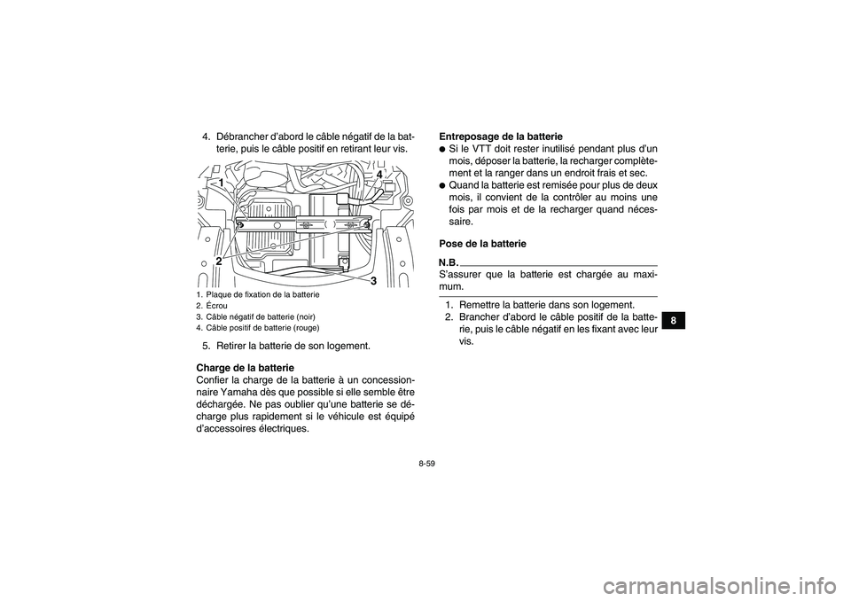 YAMAHA GRIZZLY 550 2009  Notices Demploi (in French) 8-59
8 4. Débrancher d’abord le câble négatif de la bat-
terie, puis le câble positif en retirant leur vis.
5. Retirer la batterie de son logement.
Charge de la batterie
Confier la charge de la 