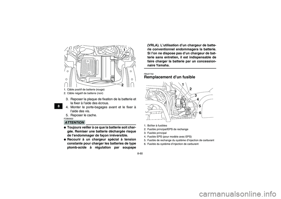 YAMAHA GRIZZLY 550 2009  Notices Demploi (in French) 8-60
83. Reposer la plaque de fixation de la batterie et
la fixer à l’aide des écrous.
4. Monter le porte-bagages avant et le fixer à
l’aide des vis.
5. Reposer le cache.
ATTENTIONFCB00632Touj