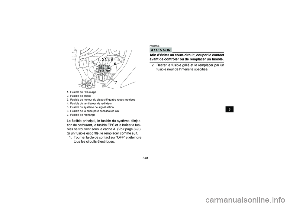 YAMAHA GRIZZLY 550 2009  Notices Demploi (in French) 8-61
8
Le fusible principal, le fusible du système d’injec-
tion de carburant, le fusible EPS et le boîtier à fusi-
bles se trouvent sous le cache A. (Voir page 8-9.)
Si un fusible est grillé, l