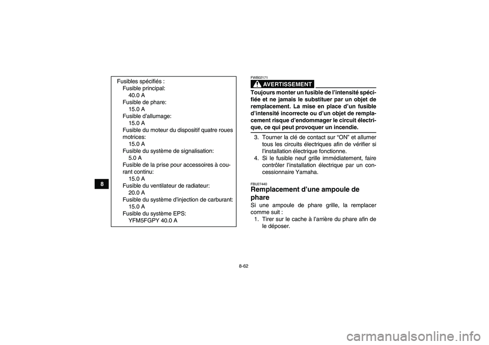 YAMAHA GRIZZLY 550 2009  Notices Demploi (in French) 8-62
8
AVERTISSEMENT
FWB02171Toujours monter un fusible de l’intensité spéci-
fiée et ne jamais le substituer par un objet de
remplacement. La mise en place d’un fusible
d’intensité incorrec