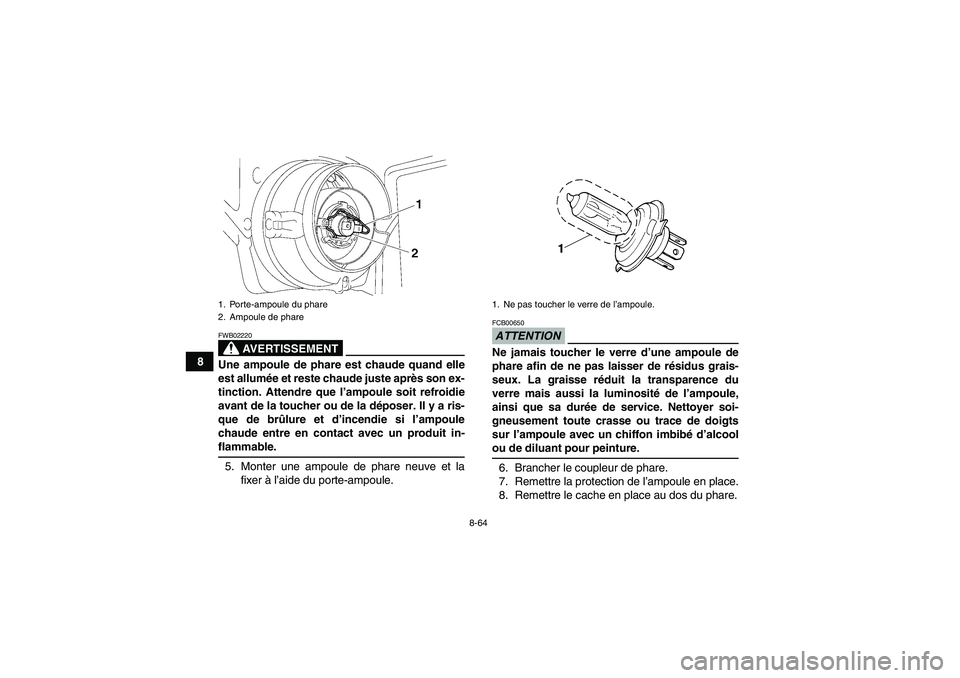 YAMAHA GRIZZLY 550 2009  Notices Demploi (in French) 8-64
8
AVERTISSEMENT
FWB02220Une ampoule de phare est chaude quand elle
est allumée et reste chaude juste après son ex-
tinction. Attendre que l’ampoule soit refroidie
avant de la toucher ou de la
