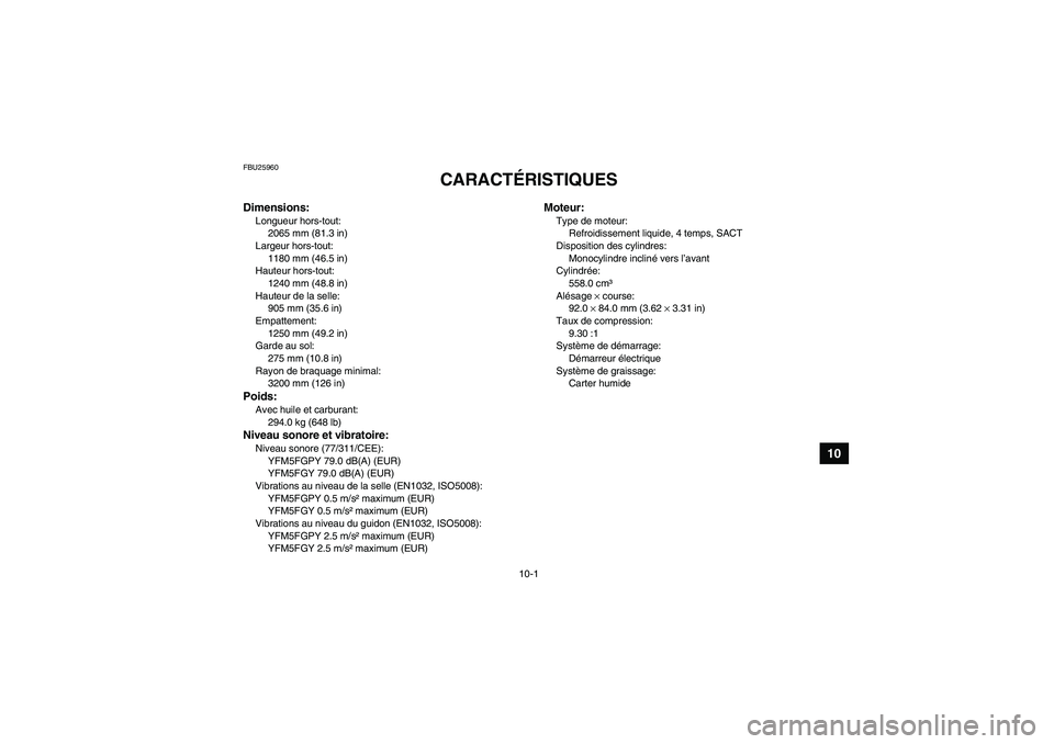 YAMAHA GRIZZLY 550 2009 Notices Demploi (in French) 10-1
10
FBU25960
CARACTÉRISTIQUES
Dimensions:Longueur hors-tout:
2065 mm (81.3 in)
Largeur hors-tout:
1180 mm (46.5 in)
Hauteur hors-tout:
1240 mm (48.8 in)
Hauteur de la selle:
905 mm (35.6 in)
Emp YAMAHA GRIZZLY 550 2009 Notices Demploi (in French) 10-1
10
FBU25960
CARACTÉRISTIQUES
Dimensions:Longueur hors-tout:
2065 mm (81.3 in)
Largeur hors-tout:
1180 mm (46.5 in)
Hauteur hors-tout:
1240 mm (48.8 in)
Hauteur de la selle:
905 mm (35.6 in)
Emp