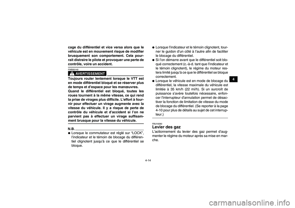 YAMAHA GRIZZLY 550 2009  Notices Demploi (in French) 4-14
4 cage du différentiel et vice versa alors que le
véhicule est en mouvement risque de modifier
brusquement son comportement. Cela pour-
rait distraire le pilote et provoquer une perte de
contr
