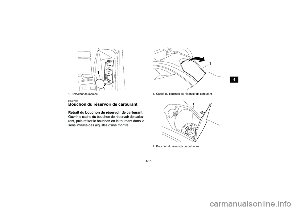 YAMAHA GRIZZLY 550 2009  Notices Demploi (in French) 4-18
4
FBU27350Bouchon du réservoir de carburant Retrait du bouchon du réservoir de carburant
Ouvrir le cache du bouchon de réservoir de carbu-
rant, puis retirer le bouchon en le tournant dans le
