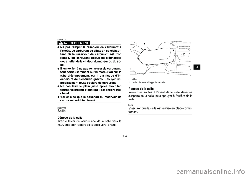 YAMAHA GRIZZLY 550 2009  Notices Demploi (in French) 4-20
4
AVERTISSEMENT
FWB00310Ne pas remplir le réservoir de carburant à
l’excès. Le carburant se dilate en se réchauf-
fant. Si le réservoir de carburant est trop
rempli, du carburant risque d