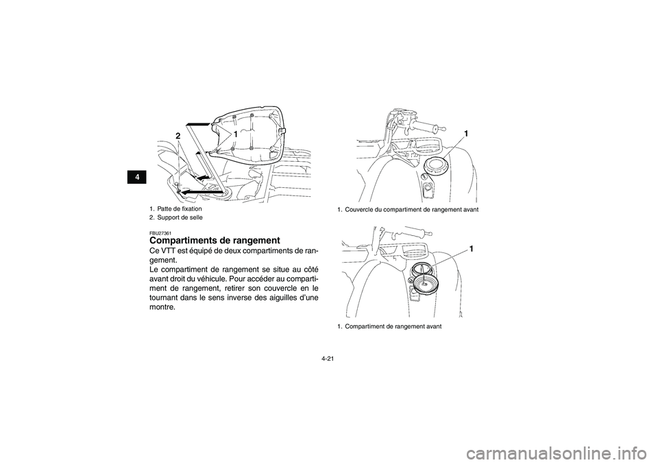 YAMAHA GRIZZLY 550 2009  Notices Demploi (in French) 4-21
4
FBU27361Compartiments de rangement Ce VTT est équipé de deux compartiments de ran-
gement.
Le compartiment de rangement se situe au côté
avant droit du véhicule. Pour accéder au comparti-
