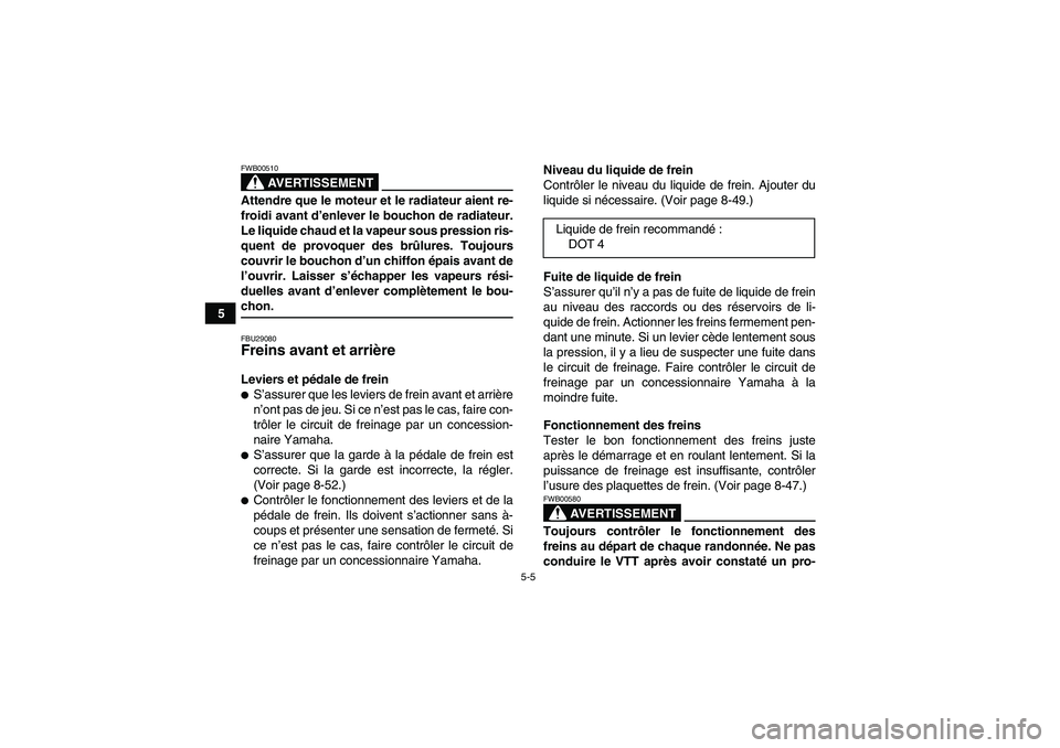 YAMAHA GRIZZLY 550 2009  Notices Demploi (in French) 5-5
5
AVERTISSEMENT
FWB00510Attendre que le moteur et le radiateur aient re-
froidi avant d’enlever le bouchon de radiateur.
Le liquide chaud et la vapeur sous pression ris-
quent de provoquer des b