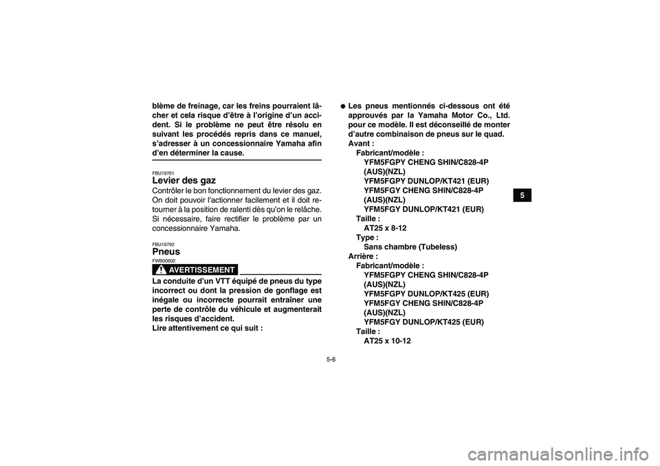 YAMAHA GRIZZLY 550 2009  Notices Demploi (in French) 5-6
5 blème de freinage, car les freins pourraient lâ-
cher et cela risque d’être à l’origine d’un acci-
dent. Si le problème ne peut être résolu en
suivant les procédés repris dans ce 