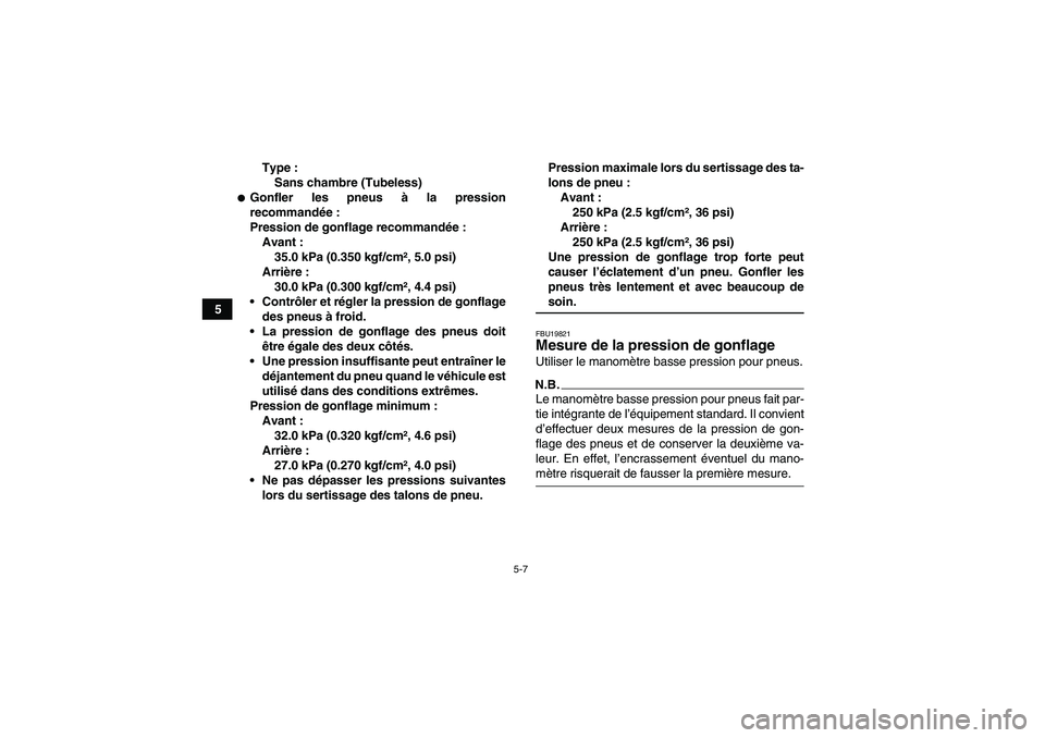 YAMAHA GRIZZLY 550 2009  Notices Demploi (in French) 5-7
5Type :
Sans chambre (Tubeless)
Gonfler les pneus à la pression
recommandée:
Pression de gonflage recommandée:
Avant :
35.0 kPa (0.350 kgf/cm², 5.0 psi)
Arrière :
30.0 kPa (0.300 kgf/cm², 4