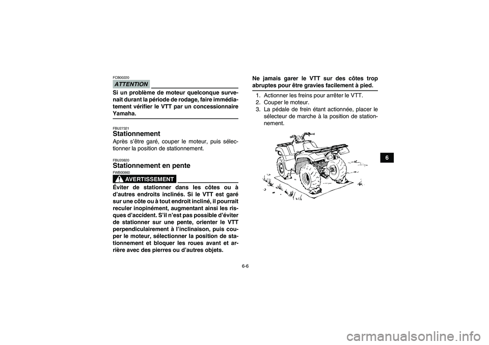 YAMAHA GRIZZLY 550 2009  Notices Demploi (in French) 6-6
6
ATTENTIONFCB00220Si un problème de moteur quelconque surve-
nait durant la période de rodage, faire immédia-
tement vérifier le VTT par un concessionnaireYamaha.FBU27321Stationnement Après 