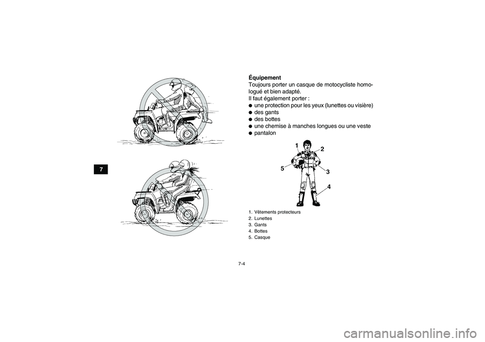 YAMAHA GRIZZLY 550 2009  Notices Demploi (in French) 7-4
7Équipement
Toujours porter un casque de motocycliste homo-
logué et bien adapté.
Il faut également porter :
une protection pour les yeux (lunettes ou visière)des gantsdes bottesune chemi