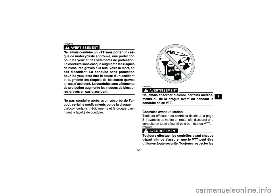 YAMAHA GRIZZLY 550 2009  Notices Demploi (in French) 7-5
7
AVERTISSEMENT
FWB01410Ne jamais conduire un VTT sans porter un cas-
que de motocycliste approuvé, une protection
pour les yeux et des vêtements de protection.
La conduite sans casque augmente 