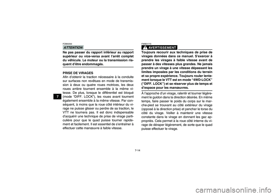 YAMAHA GRIZZLY 550 2009  Notices Demploi (in French) 7-14
7
ATTENTIONFCB00250Ne pas passer du rapport inférieur au rapport
supérieur ou vice-versa avant l’arrêt complet
du véhicule. Le moteur ou la transmission ris-quent d’être endommagés.
PRI