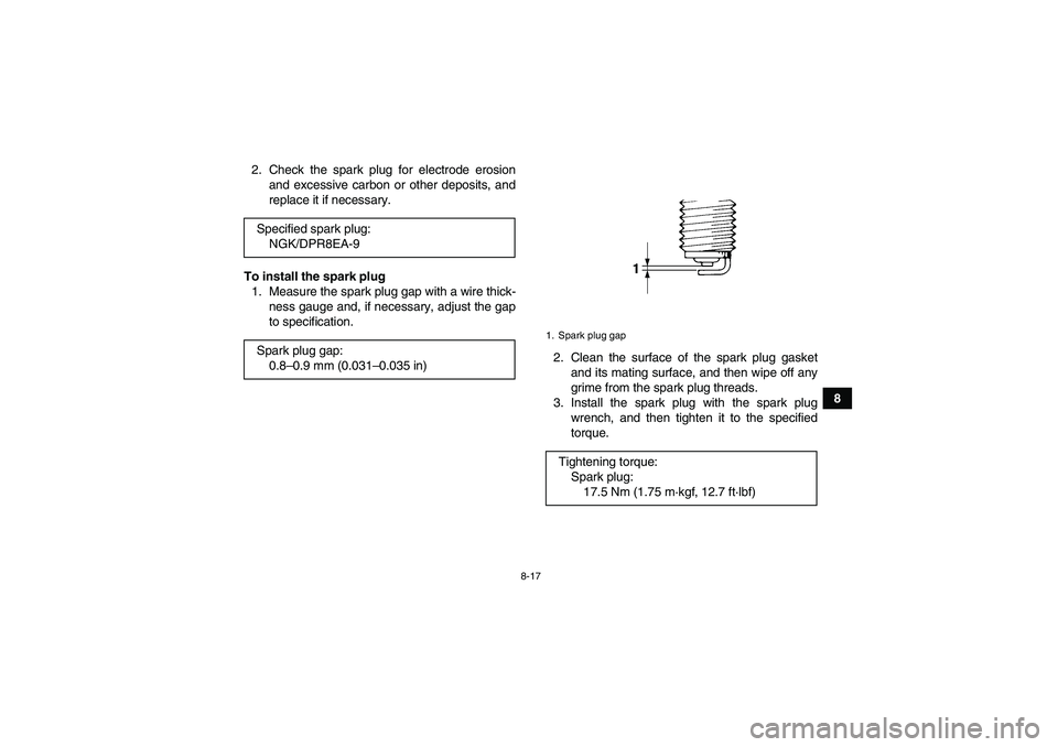YAMAHA GRIZZLY 660 2008  Owners Manual 8-17
8 2. Check the spark plug for electrode erosion
and excessive carbon or other deposits, and
replace it if necessary.
To install the spark plug
1. Measure the spark plug gap with a wire thick-
nes