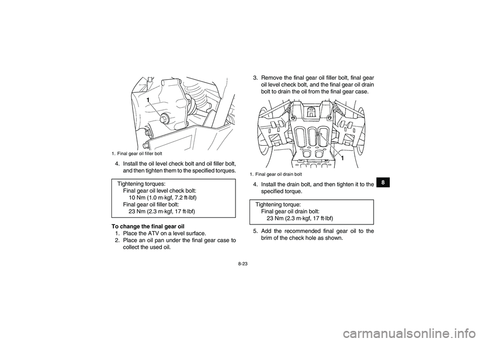 YAMAHA GRIZZLY 660 2008  Owners Manual 8-23
8 4. Install the oil level check bolt and oil filler bolt,
and then tighten them to the specified torques.
To change the final gear oil
1. Place the ATV on a level surface.
2. Place an oil pan un
