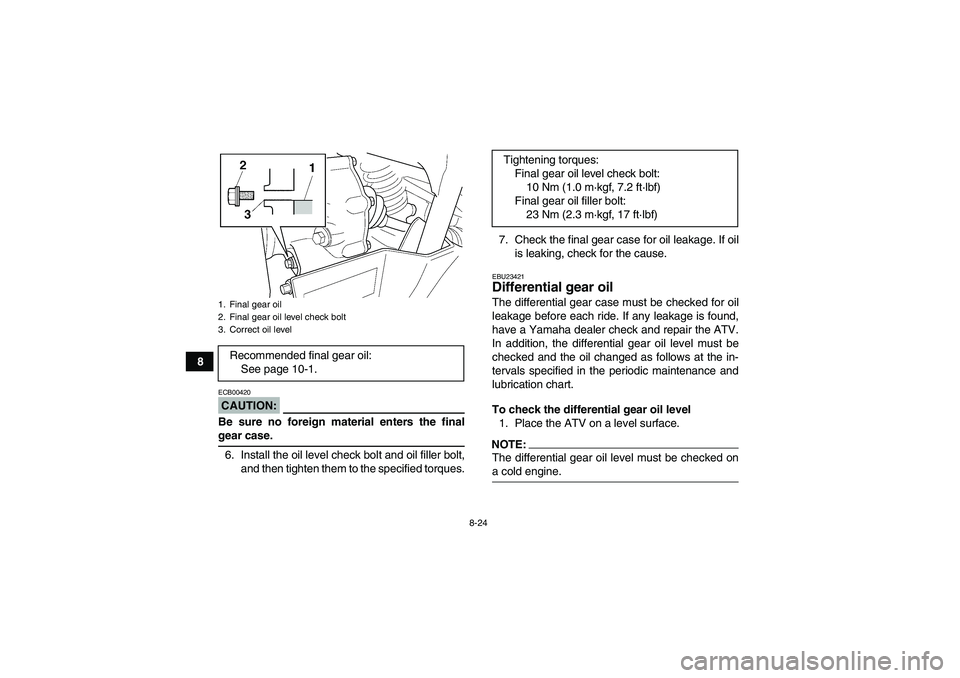 YAMAHA GRIZZLY 660 2008  Owners Manual 8-24
8
CAUTION:ECB00420Be sure no foreign material enters the finalgear case.
6. Install the oil level check bolt and oil filler bolt,
and then tighten them to the specified torques.7. Check the final