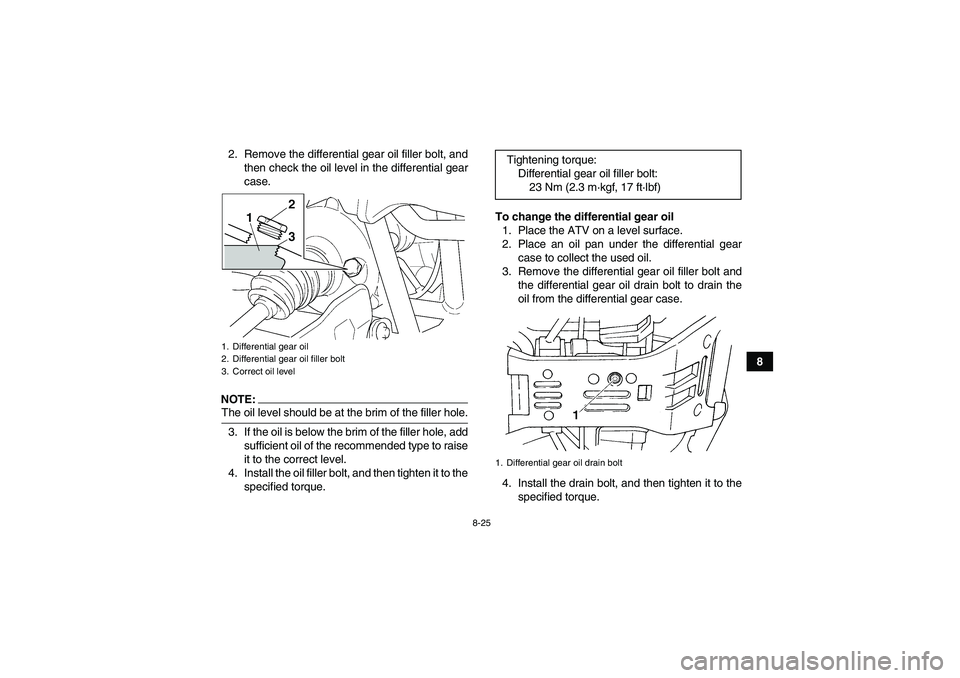 YAMAHA GRIZZLY 660 2008  Owners Manual 8-25
8 2. Remove the differential gear oil filler bolt, and
then check the oil level in the differential gear
case.
NOTE:The oil level should be at the brim of the filler hole.
3. If the oil is below 