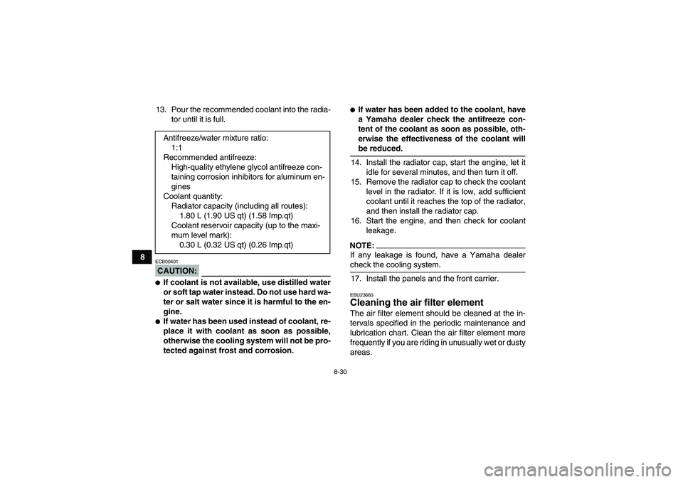 YAMAHA GRIZZLY 660 2008  Owners Manual 8-30
813. Pour the recommended coolant into the radia-
tor until it is full.
CAUTION:ECB00401If coolant is not available, use distilled water
or soft tap water instead. Do not use hard wa-
ter or sal