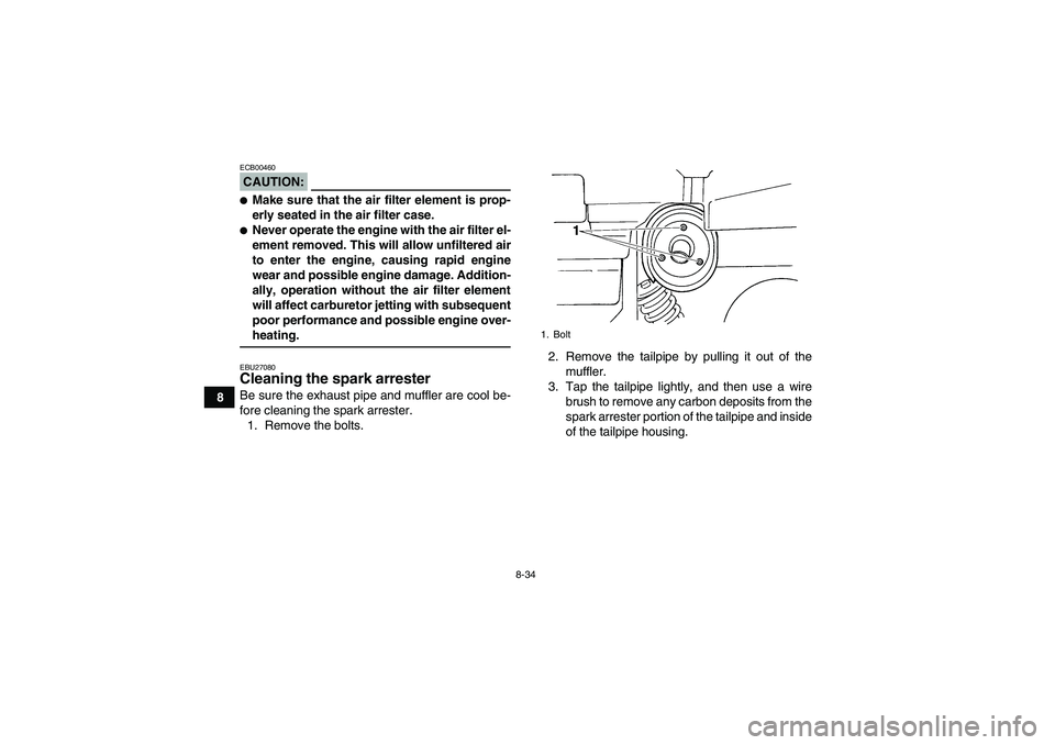 YAMAHA GRIZZLY 660 2008  Owners Manual 8-34
8
CAUTION:ECB00460Make sure that the air filter element is prop-
erly seated in the air filter case.Never operate the engine with the air filter el-
ement removed. This will allow unfiltered ai