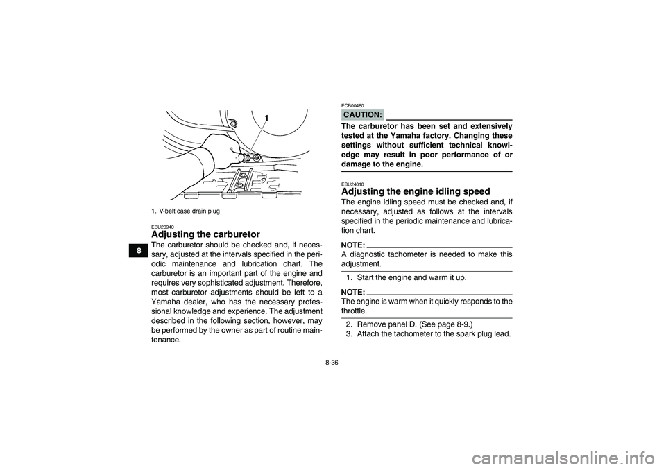 YAMAHA GRIZZLY 660 2008  Owners Manual 8-36
8
EBU23940Adjusting the carburetor The carburetor should be checked and, if neces-
sary, adjusted at the intervals specified in the peri-
odic maintenance and lubrication chart. The
carburetor is