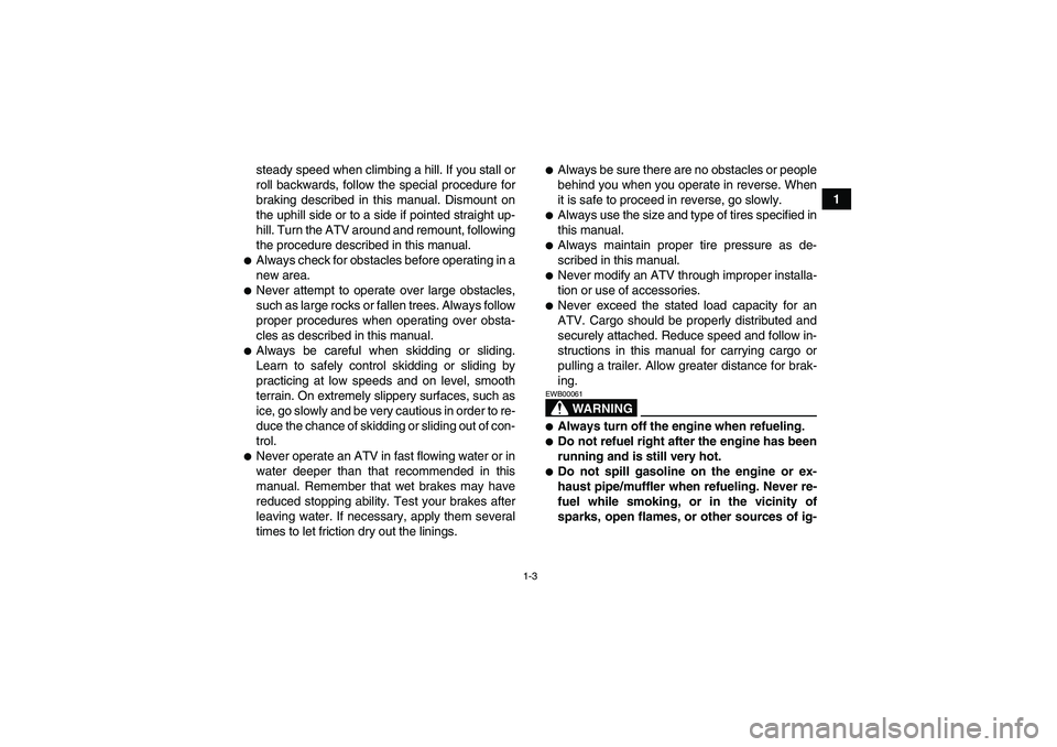 YAMAHA GRIZZLY 660 2008 User Guide 1-3
1 steady speed when climbing a hill. If you stall or
roll backwards, follow the special procedure for
braking described in this manual. Dismount on
the uphill side or to a side if pointed straight