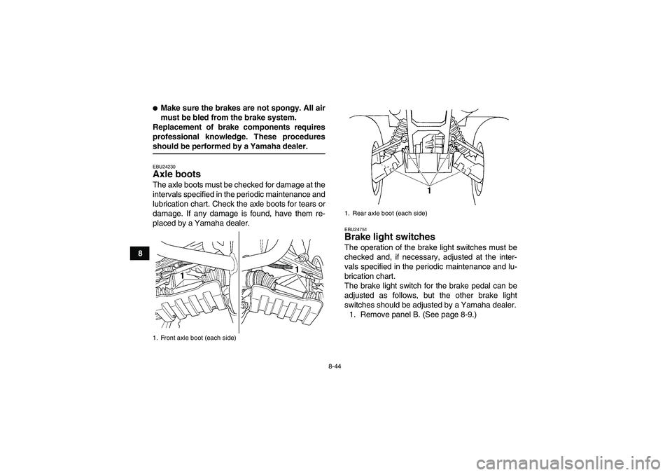 YAMAHA GRIZZLY 660 2008  Owners Manual 8-44
8
Make sure the brakes are not spongy. All air
must be bled from the brake system.
Replacement of brake components requires
professional knowledge. These proceduresshould be performed by a Yamah
