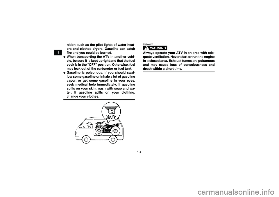 YAMAHA GRIZZLY 660 2008 User Guide 1-4
1nition such as the pilot lights of water heat-
ers and clothes dryers. Gasoline can catch
fire and you could be burned.
When transporting the ATV in another vehi-
cle, be sure it is kept upright