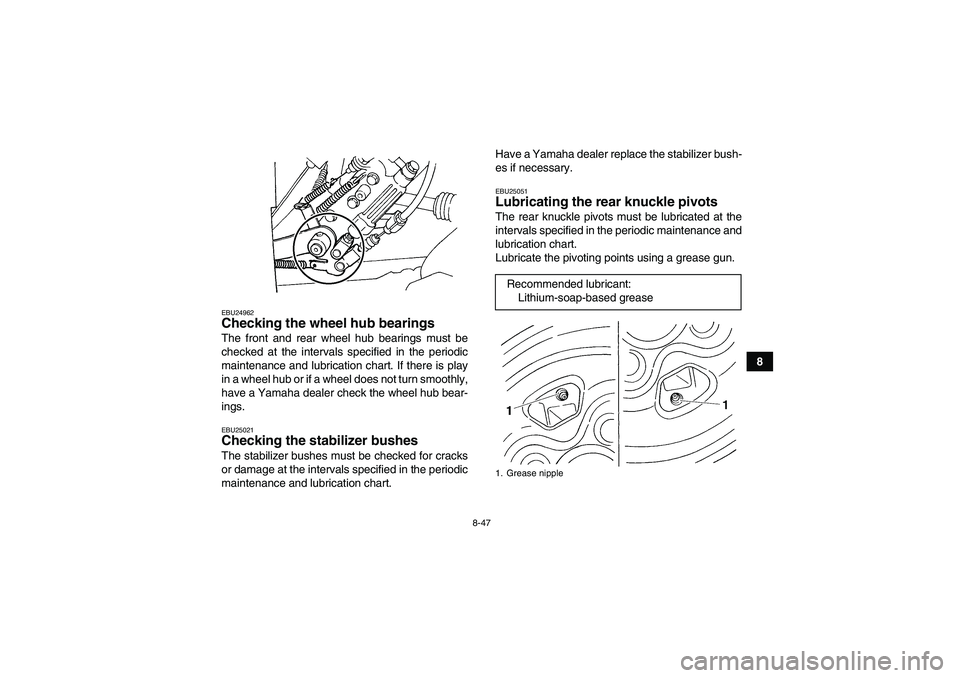 YAMAHA GRIZZLY 660 2008  Owners Manual 8-47
8
EBU24962Checking the wheel hub bearings The front and rear wheel hub bearings must be
checked at the intervals specified in the periodic
maintenance and lubrication chart. If there is play
in a