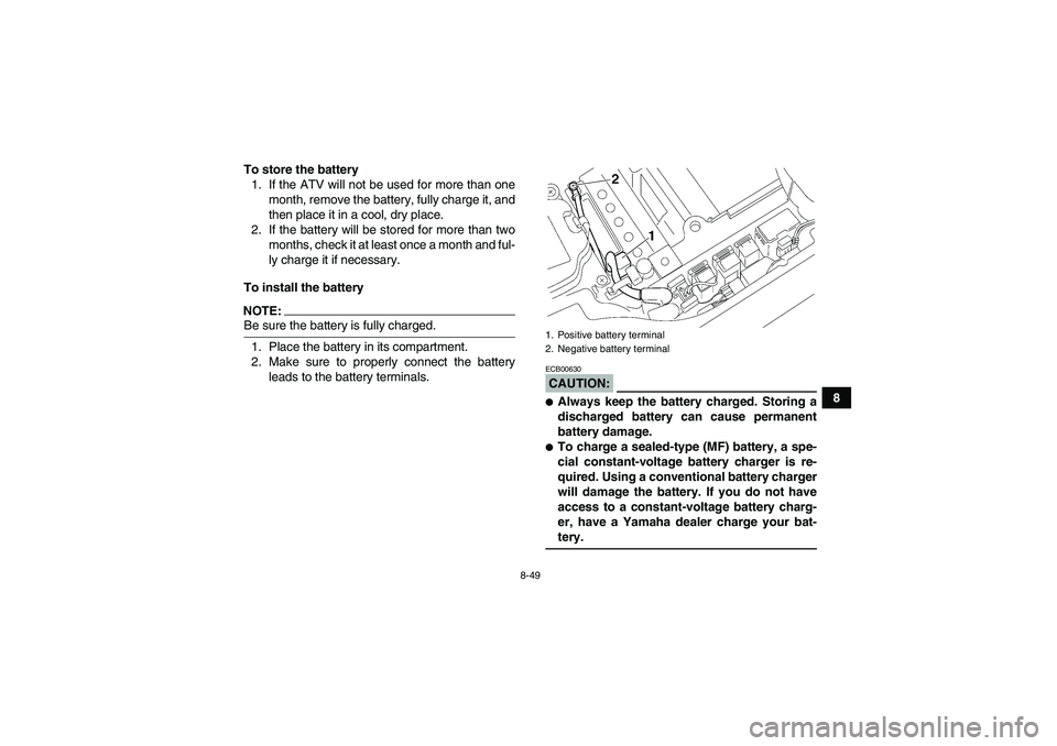 YAMAHA GRIZZLY 660 2008  Owners Manual 8-49
8 To store the battery
1. If the ATV will not be used for more than one
month, remove the battery, fully charge it, and
then place it in a cool, dry place.
2. If the battery will be stored for mo