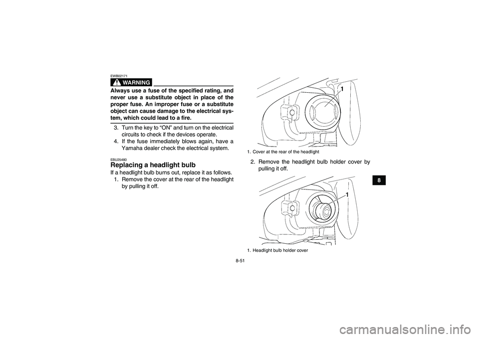 YAMAHA GRIZZLY 660 2008  Owners Manual 8-51
8
WARNING
EWB02171Always use a fuse of the specified rating, and
never use a substitute object in place of the
proper fuse. An improper fuse or a substitute
object can cause damage to the electri