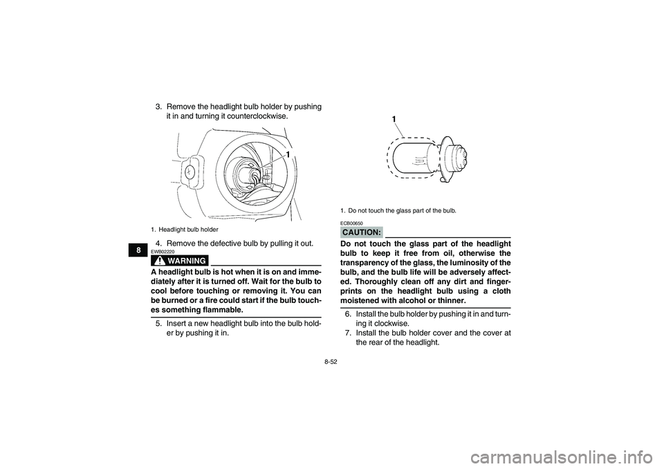 YAMAHA GRIZZLY 660 2008  Owners Manual 8-52
83. Remove the headlight bulb holder by pushing
it in and turning it counterclockwise.
4. Remove the defective bulb by pulling it out.
WARNING
EWB02220A headlight bulb is hot when it is on and im
