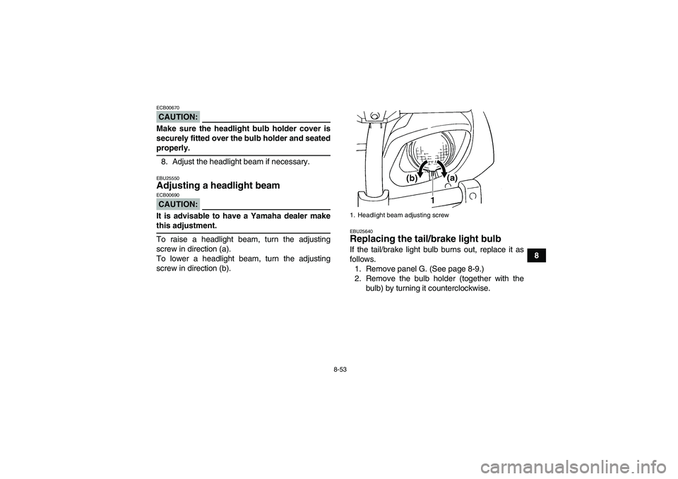 YAMAHA GRIZZLY 660 2008  Owners Manual 8-53
8
CAUTION:ECB00670Make sure the headlight bulb holder cover is
securely fitted over the bulb holder and seatedproperly.
8. Adjust the headlight beam if necessary.EBU25550Adjusting a headlight bea