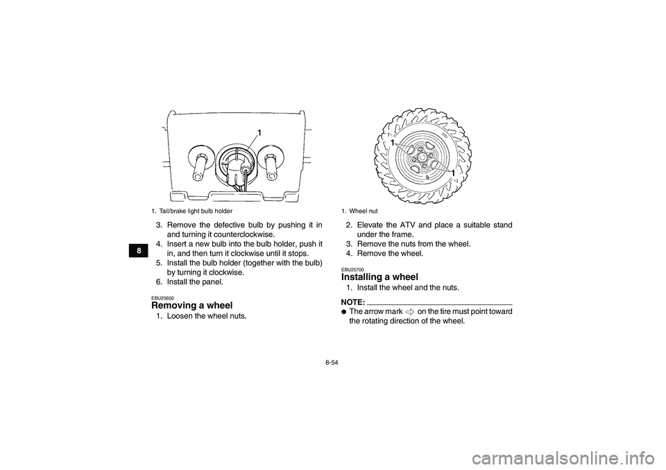 YAMAHA GRIZZLY 660 2008  Owners Manual 8-54
83. Remove the defective bulb by pushing it in
and turning it counterclockwise.
4. Insert a new bulb into the bulb holder, push it
in, and then turn it clockwise until it stops.
5. Install the bu