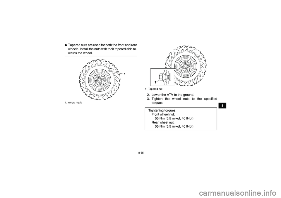 YAMAHA GRIZZLY 660 2008  Owners Manual 8-55
8
Tapered nuts are used for both the front and rear
wheels. Install the nuts with their tapered side to-wards the wheel.
2. Lower the ATV to the ground.
3. Tighten the wheel nuts to the specifie