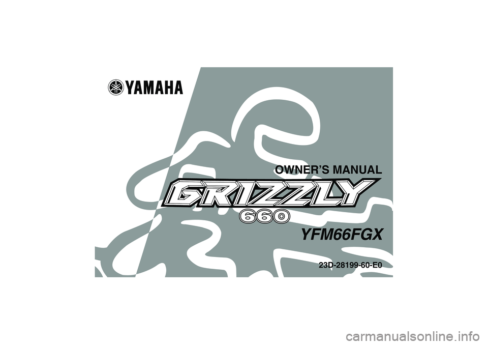 YAMAHA GRIZZLY 660 2008 Owners Manual OWNER’S MANUAL
YFM66FGX
23D-28199-60-E0
U23D60E0.book Page 1 Thursday, March 15, 2007 7:59 PM YAMAHA GRIZZLY 660 2008 Owners Manual OWNER’S MANUAL
YFM66FGX
23D-28199-60-E0
U23D60E0.book Page 1 Thursday, March 15, 2007 7:59 PM