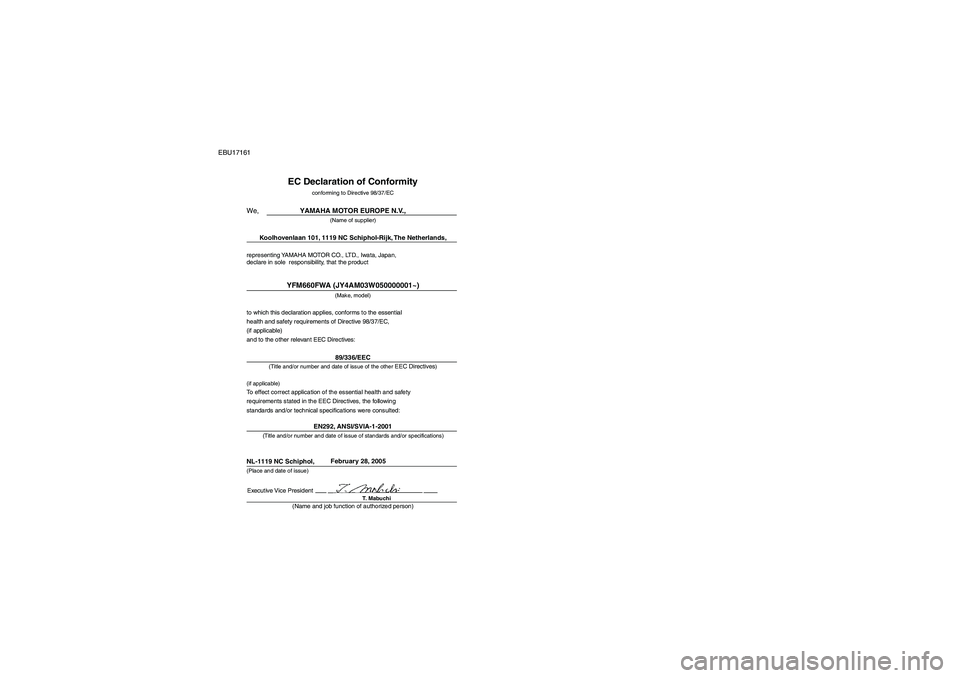 YAMAHA GRIZZLY 660 2008 Owners Manual EBU17161
representing YAMAHA MOTOR CO., LTD., Iwata, Japan,
declare in sole responsibility, that the product
EC Declaration of Conformity
conforming to Directive 98/37/EC
YAMAHA MOTOR EUROPE N.V.,
(N YAMAHA GRIZZLY 660 2008 Owners Manual EBU17161
representing YAMAHA MOTOR CO., LTD., Iwata, Japan,
declare in sole responsibility, that the product
EC Declaration of Conformity
conforming to Directive 98/37/EC
YAMAHA MOTOR EUROPE N.V.,
(N